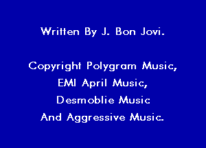 Wrilien By J. Bon Jovi.

Copyright Polygrom Music,

EMI April Music,

Desmoblie Music

And Aggressive Music.