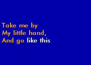 Ta ke me by

My lime hand,
And 90 like this