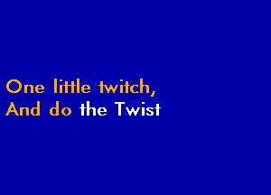 One Mile twitch,

And do the Twist