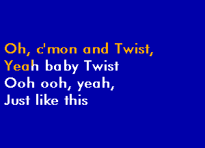 Oh, c'mon and Twist,

Yeah he by Twist

Ooh ooh, yeah,
Just like this