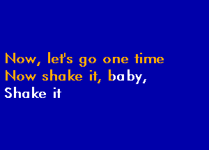 Now, let's go one time

Now shake it, be by,
Shake it