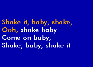 Shake it, be by, shake,
Ooh, shake baby

Come on be by,

Shake, be by, shake it