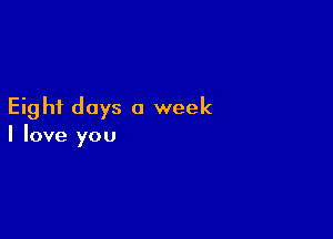 Eight days a week

I love you