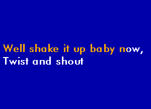 Well shake it up baby now,

Twist a nd shoui