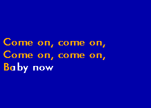 Come on, come on,

Come on, come on,
30 by now