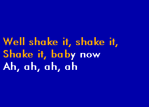 Well shake it, shake it,

Shake if, he by now
Ah, ah, ah, ah