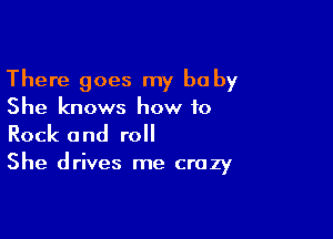 There goes my baby
She knows how to

Rock and roll

She drives me crazy