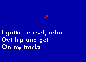 I 90110 be cool, relax
Get hip and get
On my tracks