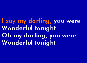 I say my darling, you were

Wonderful tonight

Oh my darling, you were

Wonderful tonight