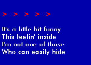 Ifs 0 Me bit funny

This feelin' inside
I'm not one of those

Who can easily hide