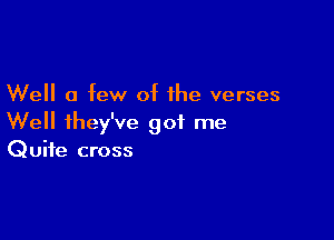 Well a few of the verses

Well ihey've got me
Quite cross