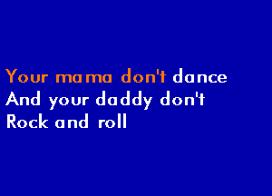 Your ma mo don't dance

And your daddy don't
Rock and roll