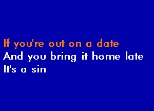 If you're out on a date

And you bring it home late
It's a sin