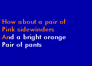 How about a pair of
Pink sidewinders

And a bright orange
Pair of pants