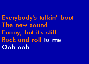 Everybody's talkin' 'bouf
The new sound

Funny, but it's still
Rock and roll to me

Ooh ooh