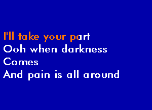 I'll take your part
Ooh when darkness

Comes
And pain is all around