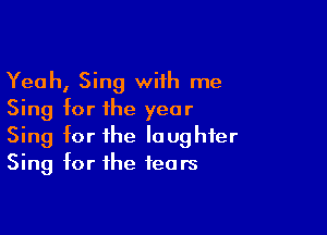 Yeah, Sing with me
Sing for the year

Sing for the laughter
Sing for the tears