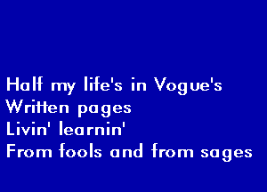 Half my life's in Vogue's

WriHen pages
Livin' Iearnin'
From fools and from sages