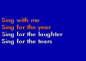 Sing with me
Sing for the year

Sing for the laughter
Sing for the fears