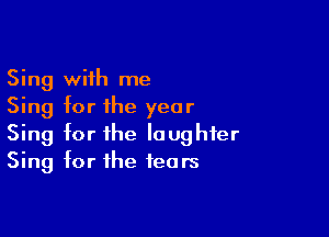 Sing with me
Sing for the year

Sing for the laughter
Sing for the fears