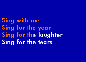 Sing with me
Sing for the year

Sing for the laughter
Sing for the fears