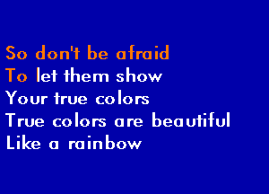 So don't be afraid
To let them show

Your true colors
True colors are beautiful
Like a rainbow