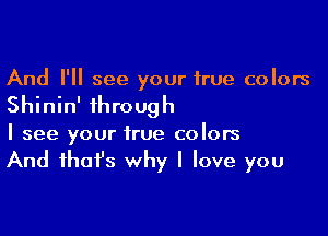 And I'll see your true colors

Shinin' through

I see your true colors

And ihafs why I love you