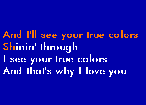 And I'll see your true colors

Shinin' through

I see your true colors

And ihafs why I love you