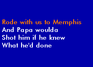 Rode with us 10 Memphis
And Pa pa woulda

Shot him if he knew
What he'd done