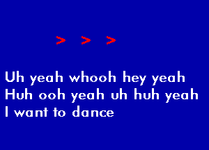Uh yeah whooh hey yeah
Huh ooh yeah uh huh yeah

I want to dance