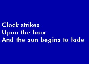 Clock strikes

Upon the hour
And the sun begins to fade