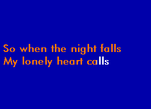 So when the night falls

My lonely heart cells