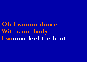 Oh I wanna dance

With some body

I wanna feel the heat