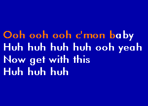 Ooh ooh ooh c'mon baby
Huh huh huh huh ooh yeah

Now get with this
Huh huh huh