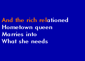 And the rich relationed
Hometown queen

Ma rries info

What she needs