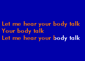 Let me hear your body talk

Your body folk
Let me hear your body folk