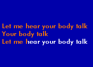 Let me hear your body talk

Your body folk
Let me hear your body folk