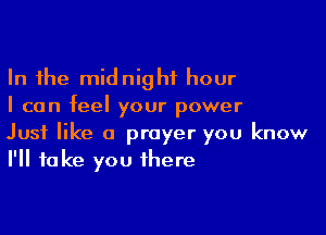 In the midnight hour
I can feel your power

Just like a prayer you know
I'll take you there