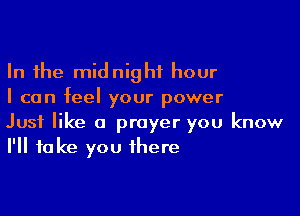 In the midnight hour
I can feel your power

Just like a prayer you know
I'll take you there