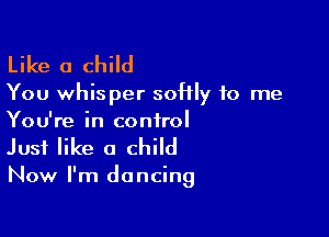 Like a child

You whisper softly to me

You're in control
Just like a child

Now I'm dancing
