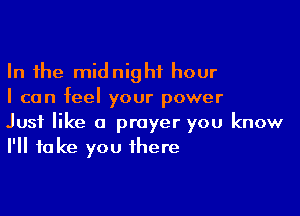 In the midnight hour
I can feel your power

Just like a prayer you know
I'll take you there