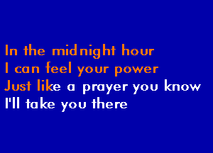 In the midnight hour
I can feel your power

Just like a prayer you know
I'll take you there