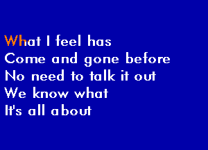 What I feel has

Come and gone before

No need to talk if out
We know what
Ifs all about