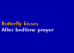 Bufterfly kisses

After bedtime prayer