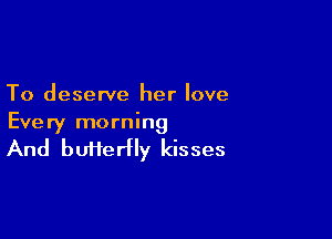 To deserve her love

Every morning

And butterfly kisses