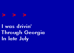 I was drivin'
Through Georgia
In late July