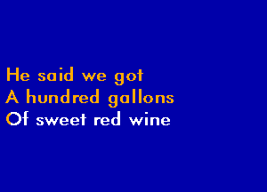 He said we 901

A hundred gallons

Of sweet red wine