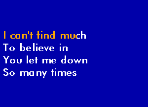 I can't find much
To believe in

You let me down
50 mo ny times