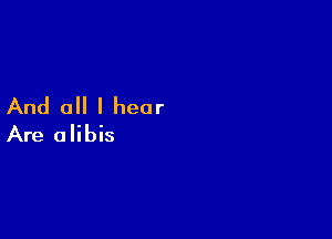 And all I hear

Are alibis