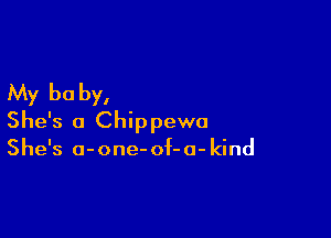 My be by,

She's a Chippewa

She's o-one- of-o- kind